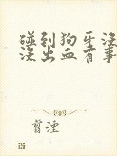 碰到狗牙没破皮没出血有事吗