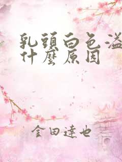 乳头白色溢液是什么原因