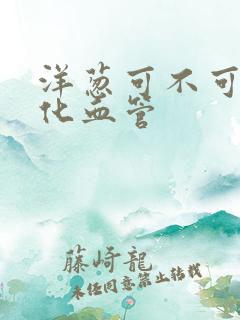 洋葱可不可以软化血管