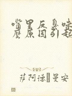 嘴里反臭味是什么原因引起的