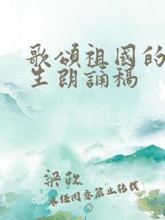 歌颂祖国的小学生朗诵稿