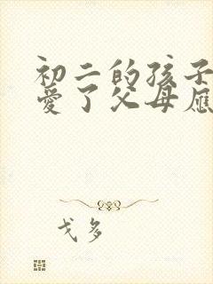 初二的孩子谈恋爱了父母应该怎么办