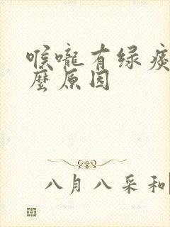 喉咙有绿痰是什么原因