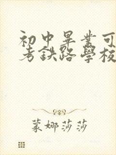 初中毕业可以报考铁路学校吗