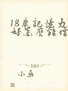 18岁记忆力不好怎么能增强记忆力