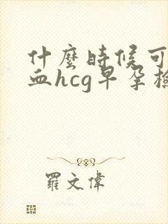 什么时候可以做血hcg早孕检查