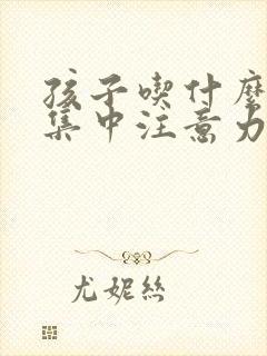 孩子吃什么可以集中注意力