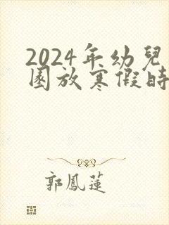 2024年幼儿园放寒假时间