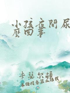 小孩夜间尿床怎么回事