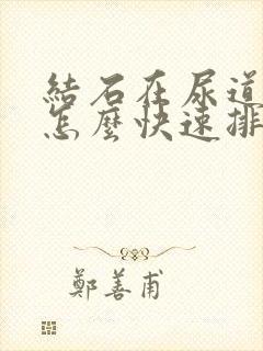 结石在尿道口了怎么快速排出