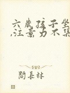 六岁孩子坐不住,注意力不集中