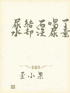 尿结石喝了很多水却没尿意