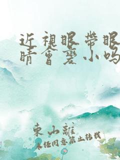 近视眼带眼镜眼睛会变小吗