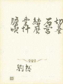 胆囊结石切除后吃什么营养好