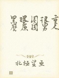 黑眼圈很重是什么原因男人