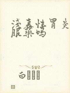 浅表性胃炎需要服药吗