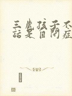 三岁孩子不会说话是自闭症吗