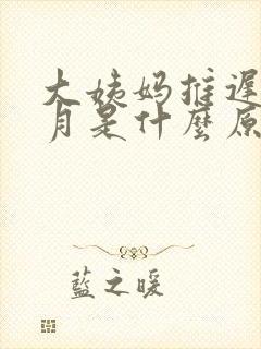 大姨妈推迟半个月是什么原因