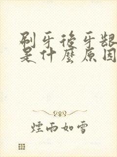 刷牙后牙龈出血是什么原因