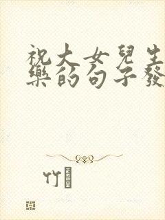 祝大女儿生日快乐的句子发朋友圈