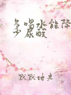 多喝水能降低多少尿酸