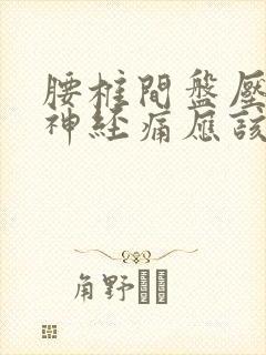 腰椎间盘压迫腿神经痛应该怎么治疗