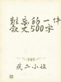 难忘的一件事记叙文500字