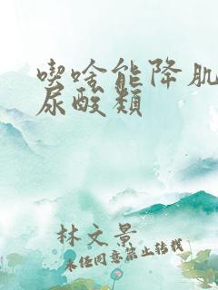 吃啥能降肌酐,尿酸类