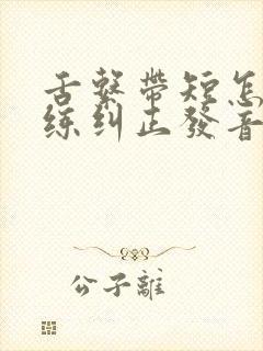 舌系带短怎么训练纠正发音