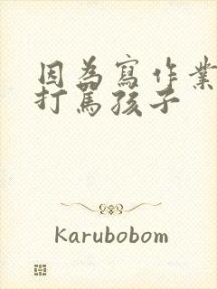 因为写作业天天打骂孩子