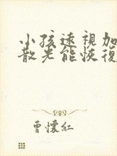 小孩远视加近视散光能恢复吗