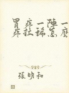 胃疼一阵一阵的疼拉稀怎么回事