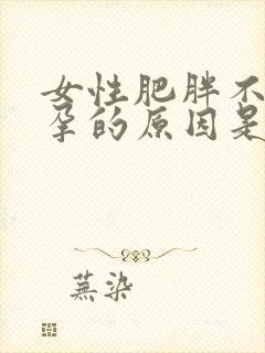 女性肥胖不易怀孕的原因是什么