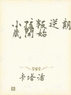 小孩叛逆期从几岁开始