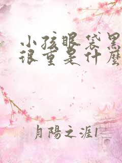 小孩眼袋黑眼圈很重是什么原因