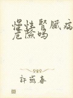 慢性肾脏病5期危险吗