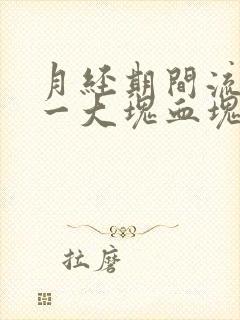 月经期间流出来一大块血块是怎么回事