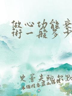 做心功能衰竭手术一般多少钱