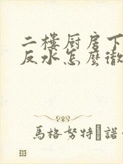 二楼厨房下水道反水怎么彻底解决