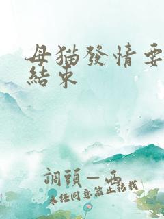 母猫发情要几天结束