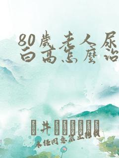 80岁老人尿蛋白高怎么治疗