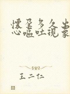 怀孕多久出现恶心呕吐现象