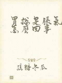 胃总是胀气打嗝怎么回事