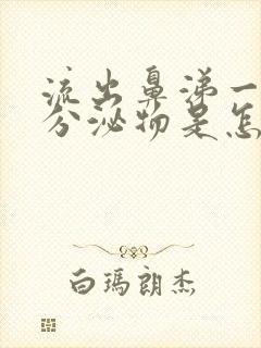 流出鼻涕一样的分泌物是怎么回事