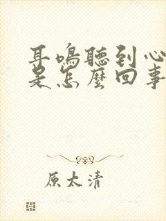 耳鸣听到心跳声是怎么回事