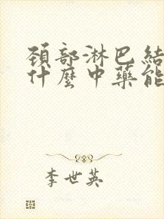 颈部淋巴结节吃什么中药能够治疗