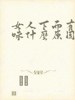 女人下面有点腥味什么原因引起的