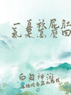 一直放屁肚子胀气是怎么回事