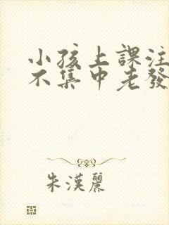 小孩上课注意力不集中老发呆是怎么回事