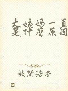 大姨妈一直不走是什么原因,应该怎么办